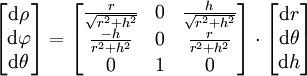 \begin{bmatrix} \mathrm{d}\rho \\ \mathrm{d}\varphi \\ \mathrm{d}\theta \end{bmatrix} = \begin{bmatrix} \frac{r}{\sqrt{r^2+h^2}} & 0 & \frac{h}{\sqrt{r^2+h^2}} \\ \frac{-h}{r^2+h^2} & 0 &\frac{r}{r^2+h^2} \\ 0 & 1 & 0 \end{bmatrix} \cdot \begin{bmatrix} \mathrm{d}r \\ \mathrm{d}\theta \\ \mathrm{d}h \end{bmatrix}