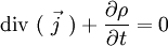 ~~\mathrm{div}\ (~\vec{j}~) + \frac{\partial \rho}{\partial t} = 0