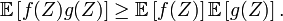  \mathbb{E}\left[f(Z)g(Z)\right] \geq \mathbb{E}\left[f(Z)\right] \mathbb{E}\left[g(Z)\right].\, 