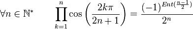  \forall n \in \mathbb{N}^* \qquad \prod_{k=1}^n \cos\left(\frac{2k\pi}{2n+1}\right) = \frac{(-1)^{Ent(\frac{n-1}{2})}}{2^n} ~