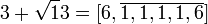 3 + \sqrt 13 = [6, \overline{1, 1, 1, 1, 6}]