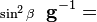  {\scriptstyle \sin^2\beta}\;\;\mathbf{g}^{-1}=  