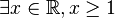 \exists x\in\mathbb{R}, x \ge 1