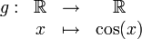 \begin{matrix}g: & \R & \rightarrow &\R\\ & x & \mapsto &\cos(x)\\\end{matrix}