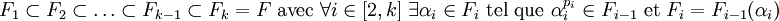 F_1\subset F_2\subset \ldots\subset F_{k-1}\subset F_k = F \mbox {   avec   } \forall i \in [2,k] \; \exists \alpha_i  \in F_i \mbox {  tel que  } \alpha_i^{p_i} \in F_{i-1} \mbox { et } F_i=F_{i-1}(\alpha_i)