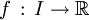 f \, : \, I \rightarrow \R