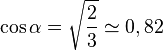 \cos \alpha = \sqrt{\frac{2}{3}} \simeq 0,82