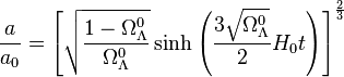 \frac{a}{a_0} = \left[\sqrt{\frac{1 - \Omega_\Lambda^0}{\Omega_\Lambda^0}} \sinh\left(\frac{3 \sqrt{\Omega_\Lambda^0}}{2} H_0 t\right) \right]^\frac{2}{3}