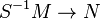 S^{-1}M\to N