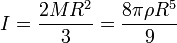  I=\frac{2 M R^2}{3}=\frac{8 \pi \rho R^5}{9} 