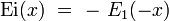 \operatorname{Ei}(x) \ = \ - \ E_1(-x)