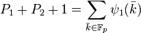 P_1 + P_2 + 1 = \sum_{\bar k \in \mathbb F_p} \psi_1 (\bar k) \; 