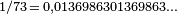 \scriptstyle 1/73\, =\, 0,0136986301369863\ldots