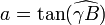a=\tan(\widehat{\gamma B})