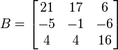 B=\begin{bmatrix} 21 & 17 & 6 \\ -5 & -1 & -6 \\ 4 & 4 & 16 \end{bmatrix}