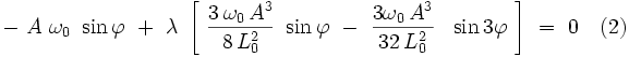 - \ A \ \omega_0 \ \sin \varphi \ + \ \lambda \ \left[ \ \frac{3 \, \omega_0 \, A^3}{8 \, L_0^2} \ \sin \varphi  \ - \ \frac{3 \omega_0 \, A^3}{32 \, L_0^2} \ \  \sin 3 \varphi \ \right] \ = \ 0 \quad (2)