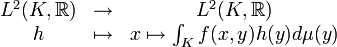 \begin{matrix} L^2(K,\R) & \rightarrow & L^2(K,\R)\\ h & \mapsto & x\mapsto \int_K f(x,y)h(y)d\mu(y)\end{matrix}