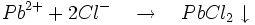 Pb^{2+}+2Cl^{-}\quad\to\quad PbCl_{2}\downarrow 