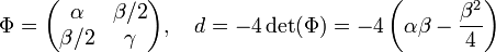 \Phi = \begin{pmatrix} \alpha & \beta /2 \\ \beta/2 & \gamma \end{pmatrix},\quad d = -4\det(\Phi) = -4\left(\alpha \beta -\frac {\beta^2}4\right)