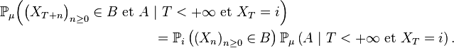  \begin{align} {\mathbb P}_{\mu}\Big(\big(X_{T+n}\big)_{n\ge 0}\in B\text{ et }A\ &\vert\ T<+ \infty \text{ et }X_T=i\Big)\\ &={\mathbb P}_i\left(\left(X_{n}\right)_{n\ge 0}\in B\right){\mathbb P}_{\mu}\left(A\ \vert\ T<+ \infty\text{ et }X_T=i\right). \end{align} 