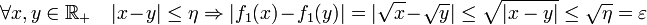 \forall x,y \in \R_+ \quad |x-y|\leq\eta \Rightarrow |f_1(x)-f_1(y)| = |\sqrt{x}-\sqrt{y}| \leq \sqrt{|x-y|} \leq \sqrt{\eta} = \varepsilon \,\!