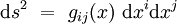 \mathrm ds^2 \ = \ g_{ij}(x) \ \mathrm dx^i\mathrm dx^j