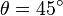 \theta=45^\circ 