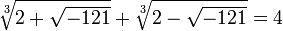 \sqrt[3]{2+ \sqrt {-121}}+\sqrt[3]{2- \sqrt {-121}} = 4 