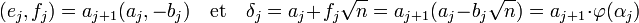  (e_j, f_j) = a_{j+1}(a_j, -b_j)\quad \text{et}\quad \delta_j = a_j + f_j\sqrt n = a_{j+1}(a_j - b_j \sqrt n) = a_{j+1}\cdot \varphi (\alpha_j)\;
