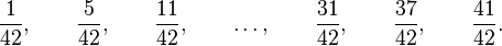  \frac{1}{42}, \qquad \frac{5}{42}, \qquad \frac{11}{42}, \qquad \dots, \qquad \frac{31}{42}, \qquad \frac{37}{42}, \qquad \frac{41}{42}. 