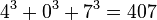 \,4^3 + 0^3 +7^3 = 407
