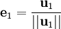 \mathbf{e}_1 = {\mathbf{u}_1 \over ||\mathbf{u}_1||}