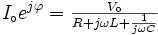 I_\circ e^{j\varphi}= \textstyle{V_\circ \over R + j\omega L + \scriptstyle{{1 \over j\omega C}}} 
