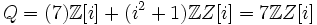 Q = (7)\mathbb{Z}[i] + (i^2 + 1)\mathbb{Z} Z[i] = 7\mathbb{Z} Z[i]