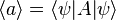  \langle a \rangle = \langle \psi | A | \psi \rangle 