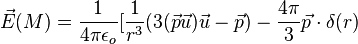 \vec{E}(M) = \frac{1}{4 \pi \epsilon_o} [ \frac{1}{r^3}( 3(\vec{p}\vec{u})\vec{u} - \vec{p}) -\frac{4 \pi}{3}\vec{p} \cdot \delta(r)