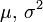 \ \mu,\, \sigma^2