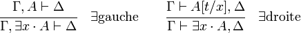  \cfrac {\Gamma,A \vdash \Delta} { \Gamma,\exists x\cdot A \vdash \Delta}  \quad \exists\mathrm{ gauche}  \qquad  \cfrac {\Gamma \vdash A[t/x],\Delta} {\Gamma \vdash \exists x\cdot A,\Delta }  \quad \exists\mathrm{ droite} 