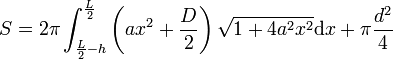 S=2\pi\int_{\frac L2-h}^\frac L2\left(ax^2+\frac D2\right)\sqrt{1+4a^2x^2}\mathrm dx +\pi \frac{d^2}{4}