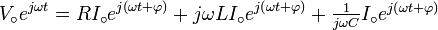  V_\circ e^{j\omega t} =RI_\circ e^{j\left(\omega t+\varphi\right)}+j\omega LI_\circ e^{j\left(\omega t+\varphi\right)} +\textstyle{{1\over j\omega C}}I_\circ e^{j\left(\omega t+\varphi\right)} 