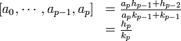 \begin{array} {rl}[a_0,\cdots, a_{p-1}, a_p] &= \frac{a_p h_{p-1}+h_{p-2}} {a_p k_{p-1}+k_{p-1}}\\ & =\frac{h_p}{k_p} \end{array} 