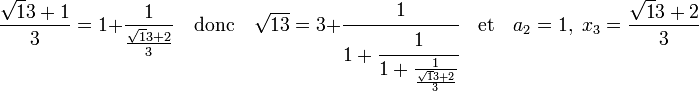 \frac{\sqrt 13 + 1}3 = 1 + \frac 1{\frac {\sqrt 13 + 2}3} \quad\text{donc}\quad \sqrt {13} = 3 + \cfrac 1{1 + \cfrac 1{1 + \frac 1{\frac {\sqrt 13 + 2}3}}} \quad\text{et}\quad a_2 = 1,\; x_3 = \frac{\sqrt 13 + 2}3