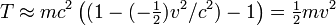 T \approx m c^2 \left( (1 - (-\begin{matrix} \frac{1}{2} \end{matrix} )v^2/c^2) - 1 \right)  =  \begin{matrix} \frac{1}{2} \end{matrix} m v^2 \ 