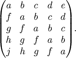  \begin{pmatrix} a & b & c & d & e \\ f & a & b & c & d \\ g & f & a & b & c \\ h & g & f & a & b \\ j & h & g & f & a  \end{pmatrix}. 