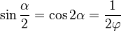 \sin \frac{\alpha}{2} = \cos 2\alpha = \frac{1}{2\varphi}\,