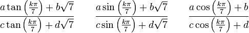  \frac{a\tan \left( \frac{k\pi}{7} \right) + b\sqrt{7}}{c\tan \left( \frac{k\pi}{7} \right) + d\sqrt{7}} \qquad \frac{a\sin \left( \frac{k\pi}{7} \right) + b\sqrt{7}}{c\sin \left( \frac{k\pi}{7} \right) + d\sqrt{7}} \qquad \frac{a\cos \left( \frac{k\pi}{7} \right) + b}{c\cos \left( \frac{k\pi}{7} \right) + d}~