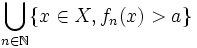 \bigcup_{n\in \mathbb{N}} \{x\in X, f_n(x)>a\}