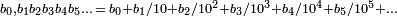 \scriptstyle b_0,b_1b_2b_3b_4b_5\ldots\,=\,b_0+b_1/10 +b_2/10^2 + b_3/10^3 + b_4/10^4 + b_5/10^5 + \ldots 