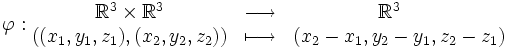\varphi : \begin{matrix} \mathbb R^3 \times \mathbb R^3 & \longrightarrow & { \mathbb R^3 \ \ \ } \\ ( ( x_1 , y_1 , z_1 ) , ( x_2 , y_2 , z_2 ) ) & \longmapsto & ( x_2 - x_1 , y_2 - y_1 , z_2 - z_1 ) \end{matrix} \,