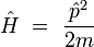 \hat{H} \ = \ \frac{\hat{p}^2}{2m}